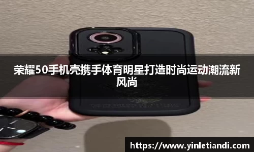 荣耀50手机壳携手体育明星打造时尚运动潮流新风尚