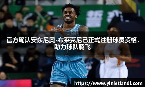 官方确认安东尼奥-布莱克尼已正式注册球员资格，助力球队腾飞
